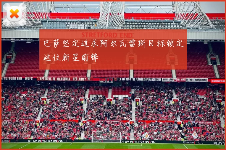 巴萨坚定追求阿尔瓦雷斯目标锁定这位新星前锋